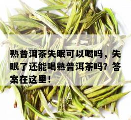 熟普洱茶失眠可以喝吗，失眠了还能喝熟普洱茶吗？答案在这里！