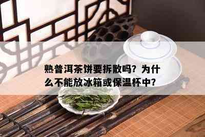 熟普洱茶饼要拆散吗？为什么不能放冰箱或保温杯中？