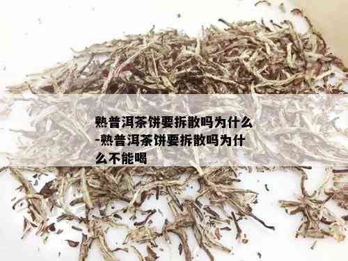 熟普洱茶饼要拆散吗为什么-熟普洱茶饼要拆散吗为什么不能喝