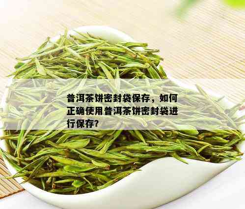 普洱茶饼密封袋保存，如何正确使用普洱茶饼密封袋进行保存？