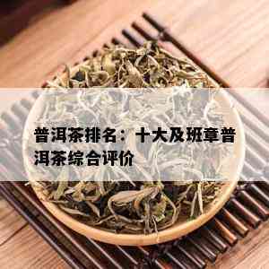 普洱茶排名：十大及班章普洱茶综合评价