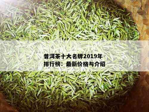 普洱茶十大名牌2019年排行榜：最新价格与介绍