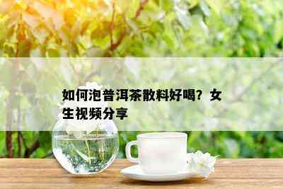 如何泡普洱茶散料好喝？女生视频分享