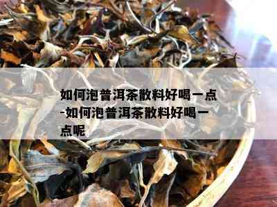 如何泡普洱茶散料好喝一点-如何泡普洱茶散料好喝一点呢