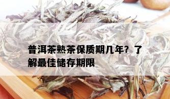 普洱茶熟茶保质期几年？了解更佳储存期限