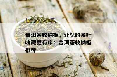 普洱茶收纳柜，让您的茶叶收藏更有序：普洱茶收纳柜推荐