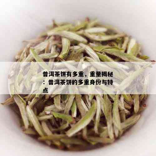 普洱茶饼有多重，重量揭秘：普洱茶饼的多重身份与特点