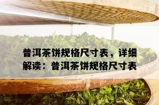 普洱茶饼规格尺寸表，详细解读：普洱茶饼规格尺寸表