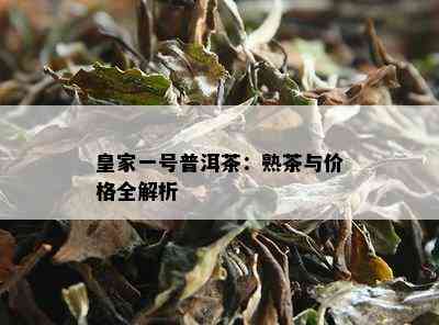 皇家一号普洱茶：熟茶与价格全解析