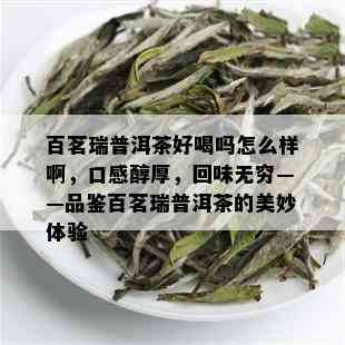 百茗瑞普洱茶好喝吗怎么样啊，口感醇厚，回味无穷——品鉴百茗瑞普洱茶的美妙体验