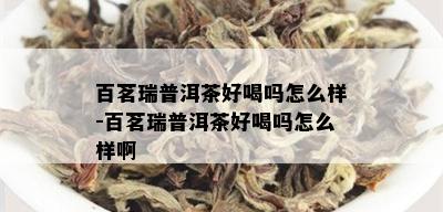 百茗瑞普洱茶好喝吗怎么样-百茗瑞普洱茶好喝吗怎么样啊