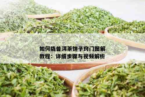 如何撬普洱茶饼子窍门图解教程：详细步骤与视频解析