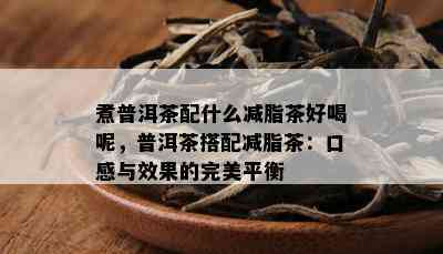 煮普洱茶配什么减脂茶好喝呢，普洱茶搭配减脂茶：口感与效果的完美平衡