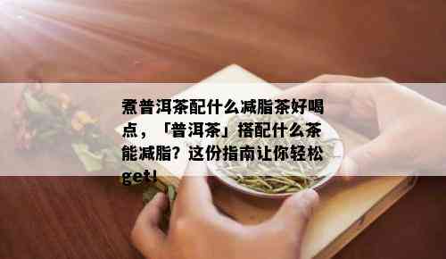 煮普洱茶配什么减脂茶好喝点，「普洱茶」搭配什么茶能减脂？这份指南让你轻松get！