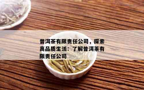 普洱茶有限责任公司，探索高品质生活：了解普洱茶有限责任公司