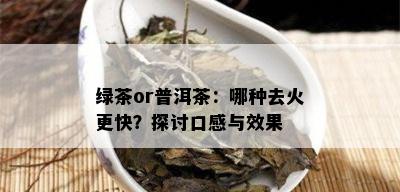 绿茶or普洱茶：哪种去火更快？探讨口感与效果