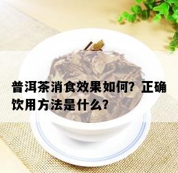 普洱茶消食效果如何？正确饮用方法是什么？