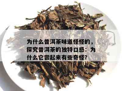 为什么普洱茶味道怪怪的，探究普洱茶的独特口感：为什么它尝起来有些奇怪？