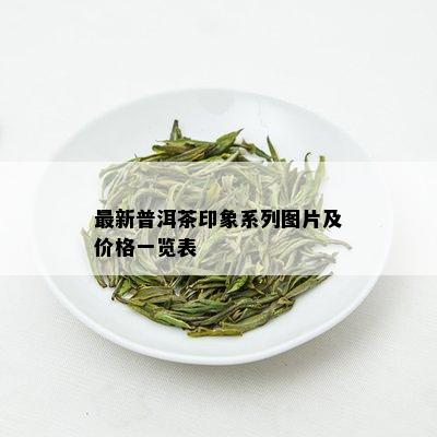 最新普洱茶印象系列图片及价格一览表