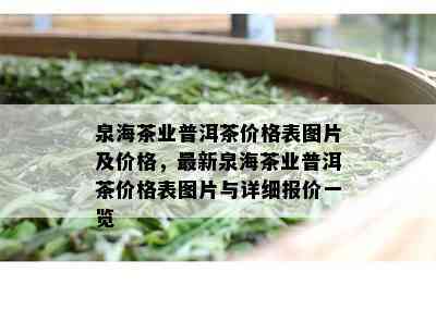 泉海茶业普洱茶价格表图片及价格，最新泉海茶业普洱茶价格表图片与详细报价一览