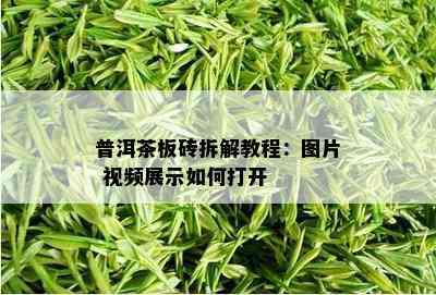 普洱茶板砖拆解教程：图片 视频展示如何打开