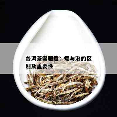 普洱茶需要煮：煮与泡的区别及重要性