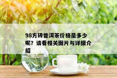 98方砖普洱茶价格是多少呢？请看相关图片与详细介绍