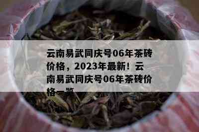 云南易武同庆号06年茶砖价格，2023年最新！云南易武同庆号06年茶砖价格一览