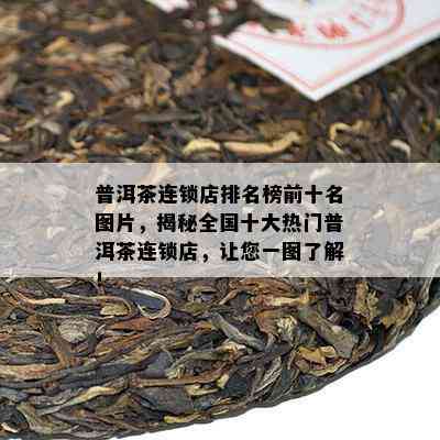 普洱茶连锁店排名榜前十名图片，揭秘全国十大热门普洱茶连锁店，让您一图了解！