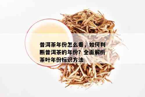 普洱茶年份怎么看，如何判断普洱茶的年份？全面解析茶叶年份标识方法