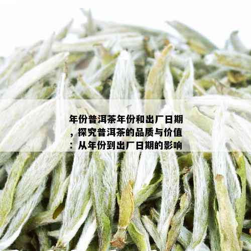 年份普洱茶年份和出厂日期，探究普洱茶的品质与价值：从年份到出厂日期的影响