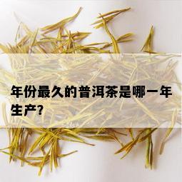 年份最久的普洱茶是哪一年生产？