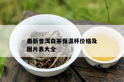 最新普洱白茶保温杯价格及图片表大全