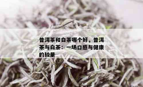 普洱茶和白茶哪个好，普洱茶与白茶：一场口感与健康的较量