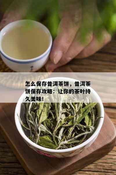 怎么保存普洱茶饼，普洱茶饼保存攻略：让你的茶叶持久美味！