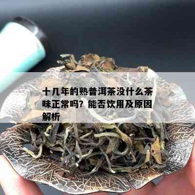 十几年的熟普洱茶没什么茶味正常吗？能否饮用及原因解析