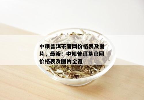 中粮普洱茶官网价格表及图片，最新！中粮普洱茶官网价格表及图片全览