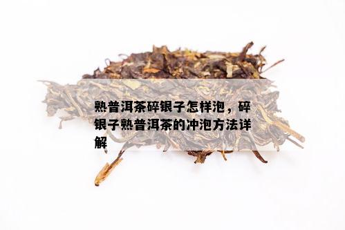 熟普洱茶碎银子怎样泡，碎银子熟普洱茶的冲泡方法详解