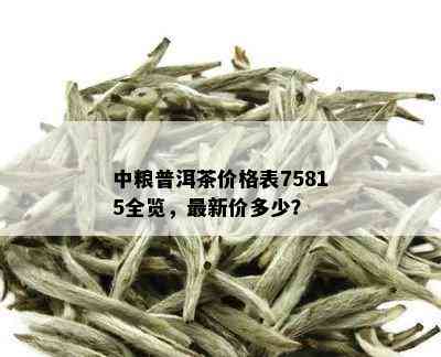 中粮普洱茶价格表75815全览，最新价多少？