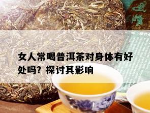 女人常喝普洱茶对身体有好处吗？探讨其影响