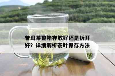 普洱茶整箱存放好还是拆开好？详细解析茶叶保存方法