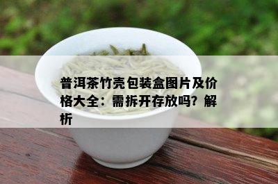 普洱茶竹壳包装盒图片及价格大全：需拆开存放吗？解析