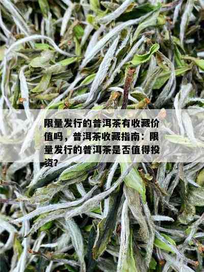  *** 发行的普洱茶有收藏价值吗，普洱茶收藏指南： *** 发行的普洱茶是否值得投资？