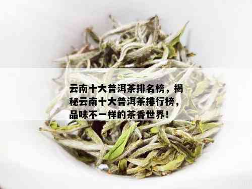 云南十大普洱茶排名榜，揭秘云南十大普洱茶排行榜，品味不一样的茶香世界！