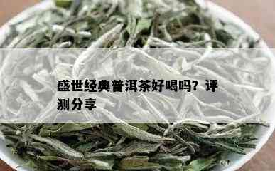 盛世经典普洱茶好喝吗？评测分享