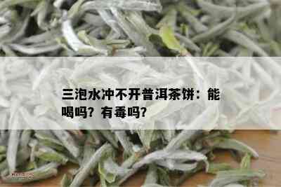 三泡水冲不开普洱茶饼：能喝吗？有吗？