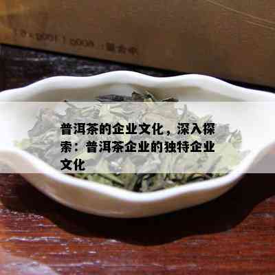 普洱茶的企业文化，深入探索：普洱茶企业的独特企业文化