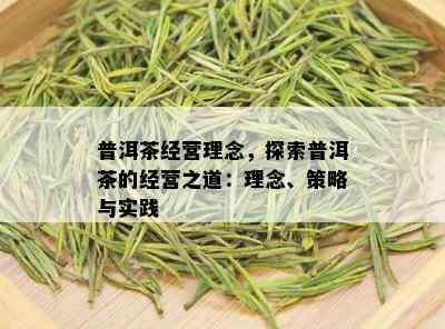 普洱茶经营理念，探索普洱茶的经营之道：理念、策略与实践