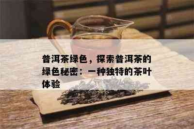 普洱茶绿色，探索普洱茶的绿色秘密：一种独特的茶叶体验