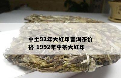 中土92年大红印普洱茶价格-1992年中茶大红印